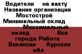 Водители BC на вахту. › Название организации ­ Мостострой 17 › Минимальный оклад ­ 87 000 › Максимальный оклад ­ 123 000 - Все города Работа » Вакансии   . Курская обл.